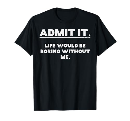 Admit It Life Boring Without Me Funny Saying Men Women Kids T-Shirt