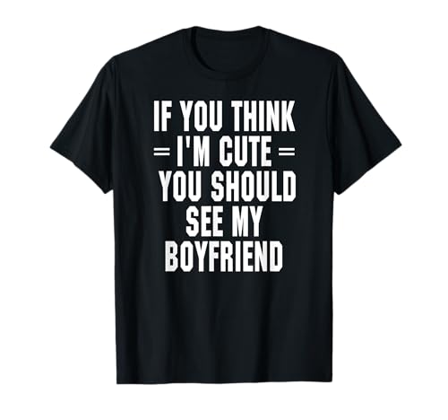 If You Think I'm Cute You Should See My Boyfriend T-Shirt