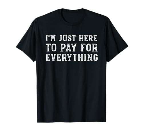 I'm Just Here To Pay For Everything Funny Mom Dad T-Shirt