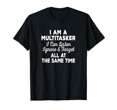 I Am A Multitasker I Can Listen Ignore & Forget Funny Saying T-Shirt