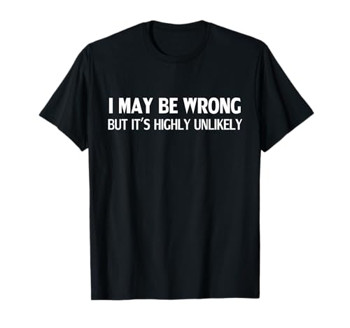 Funny I May Be Wrong But It's Highly Unlikely T-Shirt