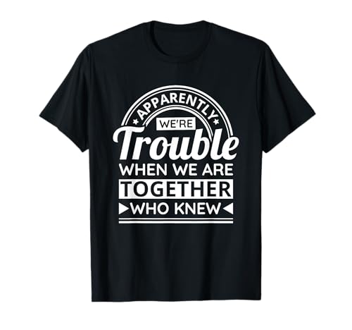 Apparently We'Re Trouble When We Are Together Who Knew T-Shirt