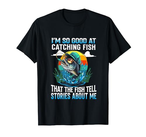 I'm So Good At Catching Fish That The Fish Tell Stories T-Shirt