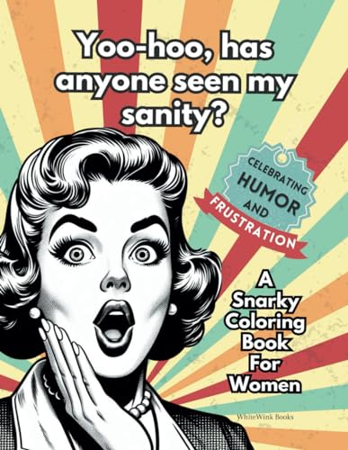 Yoo-hoo, has anyone seen my sanity? A Snarky Coloring Book For Women: Celebrating Humor, Sarcasm, and Frustration - Great gag gift for women in family, friends, or co-workers