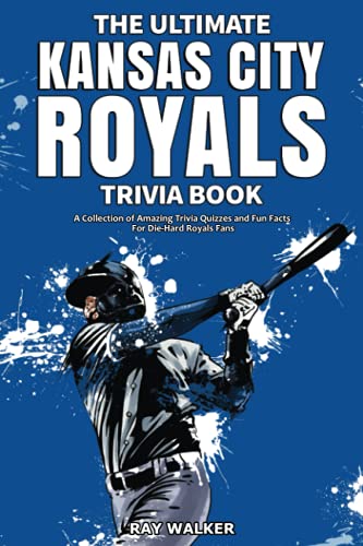 The Ultimate Kansas City Royals Trivia Book: A Collection of Amazing Trivia Quizzes and Fun Facts for Die-Hard Royals Fans!