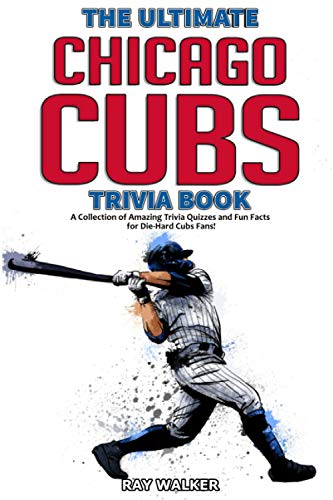 The Ultimate Chicago Cubs Trivia Book: A Collection of Amazing Trivia Quizzes and Fun Facts for Die-Hard Cubs Fans!