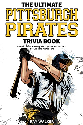 The Ultimate Pittsburgh Pirates Trivia Book: A Collection of Amazing Trivia Quizzes and Fun Facts for Die-Hard Pirates Fans!