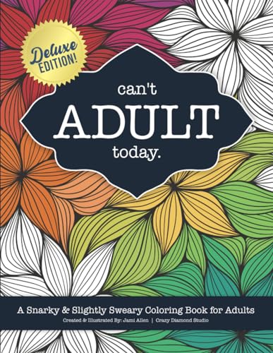 Can't Adult Today: A Snarky & Slightly Sweary Coloring Book for Adults: Great Gift for Nature Lovers, Sarcastic Friends, White Elephant, Millennials, ... Flowers, Mandalas, Mushrooms, Cactus & More!